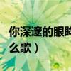 你深邃的眼眸是什么歌名（你深邃的眼眸是什么歌）