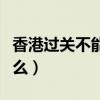 香港过关不能带什么东西（香港过关不能带什么）