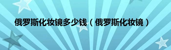 俄罗斯妆容特点（俄罗斯百年妆容变化）