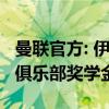 曼联官方: 伊布拉西莫夫等10名青训小将获得俱乐部奖学金合同