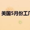 美国5月份工厂订单下降，经济放缓迹象加剧