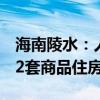 海南陵水：人才落户海南满1年可在陵水购买2套商品住房