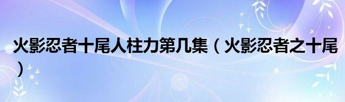 宇智波带土伤感语录（宇智波带土十尾人柱力技能展示）