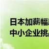 日本加薪幅度创下33年新高 大型企业领跑，中小企业挑战仍存