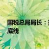国税总局局长：把该收的税收上来，坚守不收“过头税费”底线