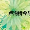 卢沟桥今与昔！勿忘国耻，吾辈自强！