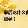 事后吃什么食物避孕效果好（事后吃什么食物避孕）