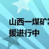 山西一煤矿发生透水事故 井下人员被困，救援进行中