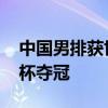 中国男排获世联赛和世锦赛资格 临沂挑战者杯夺冠