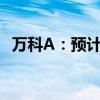 万科A：预计上半年净亏损70亿元-90亿元