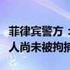 菲律宾警方：涉嫌绑架并杀害中国公民的嫌疑人尚未被拘捕