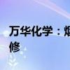 万华化学：烟台产业园MDI、TDI装置停产检修