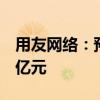 用友网络：预计上半年净亏损7.75亿元-8.84亿元