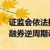证监会依法批准暂停转融券业务 进一步强化融券逆周期调节
