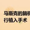 马斯克的脑机初创公司将对第二位人类患者进行植入手术