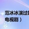 范冰冰演过的电视剧有哪些?（范冰冰演过的电视剧）