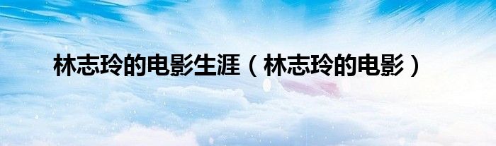 林志玲的电影有哪些（林志玲的电影完整版）