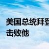 美国总统拜登：击败过特朗普一次，还将再次击败他