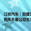江铃汽车：百度公司在武汉等地投入的萝卜快跑无人驾驶出租车不是公司生产