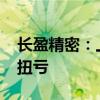 长盈精密：上半年预盈3.7亿—4.5亿元 同比扭亏