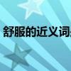 舒服的近义词是什么（舒服的反义词是什么）