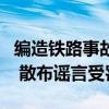 编造铁路事故调查报告者陈某某受到行政处罚 散布谣言受罚