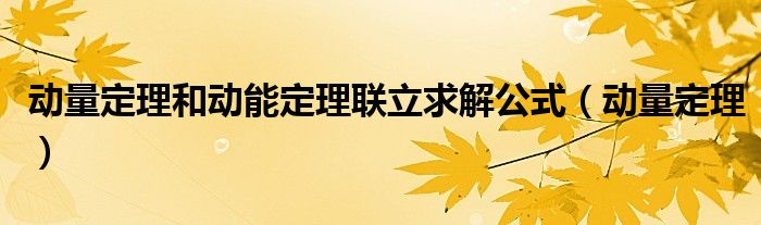 动量定理动能定理联立口诀（动量定理和动能定理联立求解公式）