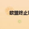 欧盟终止对华烷基磷酸酯反补贴调查