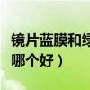 镜片蓝膜和绿膜哪个好一点（镜片蓝膜和绿膜哪个好）