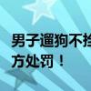 男子遛狗不拴绳：咋不把小孩拴起来？已被警方处罚！