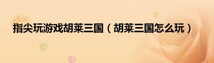 指尖玩游戏胡莱三国（胡莱三国怎么玩）