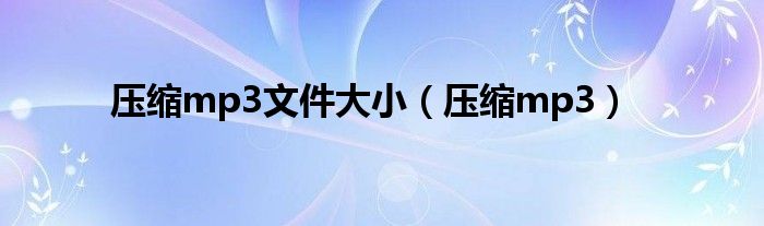 mp3文件压缩技巧（mp3压缩大小免费）