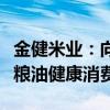 金健米业：向胖东来超市供应大米，携手共促粮油健康消费