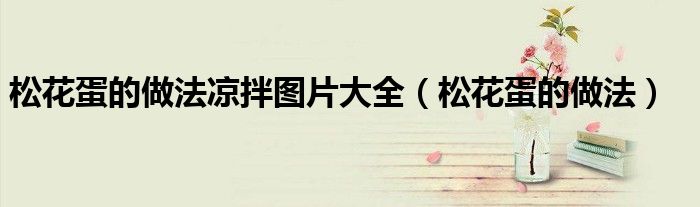 家常松花蛋的做法（家常松花蛋怎么凉拌好吃）