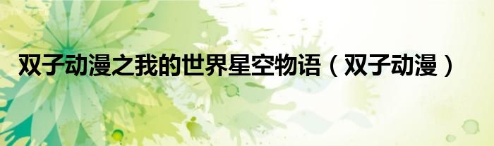 双子动漫我的世界小说排序（双子动漫我的世界之星空物语魔武大陆篇中）