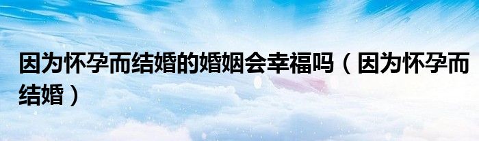 怀孕才结婚叫什么成语（怀孕才结婚和结婚了才怀孕的区别）