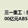 三一重工：控股子公司三一租赁拟发行不超100亿元ABS