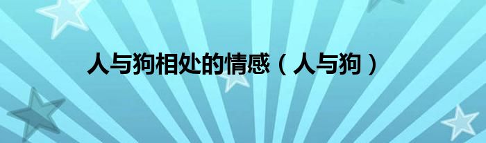 人与狗之间的友谊（人与狗有纯粹的友谊）
