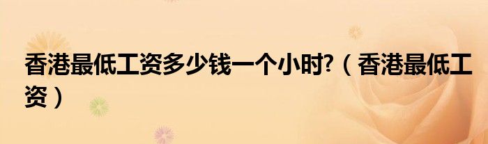 香港最低月工资标准2020（香港最低工资标准2020一个小时）