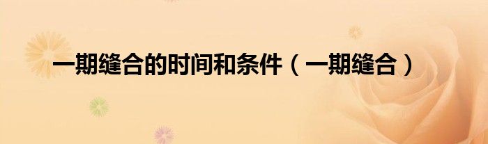 一期缝合与二期缝合（什么是一期缝合二期缝合延期缝合）