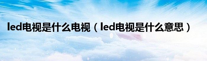 led牌子有哪些（led是什么品牌电视呢）