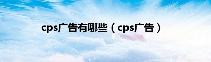 cps广告是什么意思（cps广告话术）
