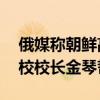 俄媒称朝鲜高官访莫斯科时溺水遇难 或系名校校长金琴哲