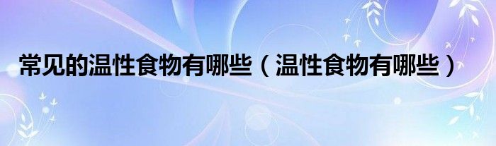 温性的食物有哪些呢（温性食物有哪些种类）