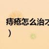 痔疮怎么治才会好得快呀（痔疮怎么办好的快）