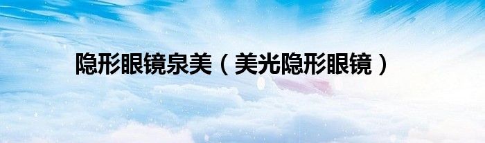 泉美隐形眼镜护理液怎么样（泉美隐形眼镜）
