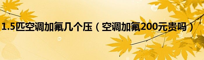1.5匹空调加氟一般多少个压（空调加氟1.5匹的加几个压合适）