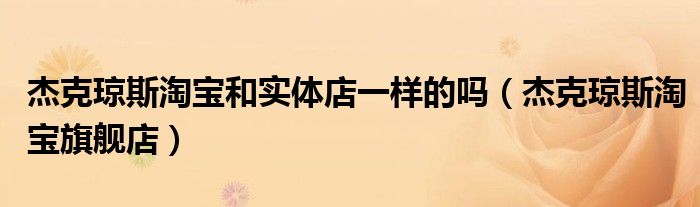 杰克琼斯代工厂淘宝（杰克琼斯淘宝为什么那么便宜）