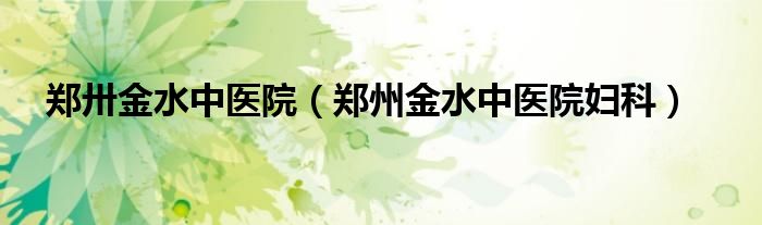 郑州市金水中医医院（郑州中医药大学第一附属医院妇科）