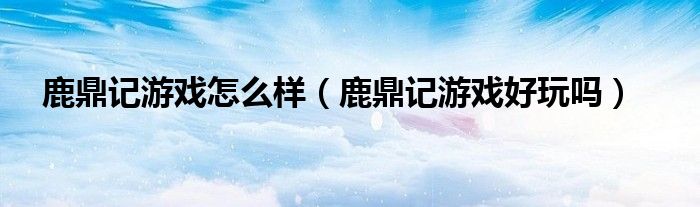 鹿鼎记的游戏（鹿鼎记游戏官方）